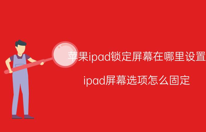 苹果ipad锁定屏幕在哪里设置 ipad屏幕选项怎么固定？